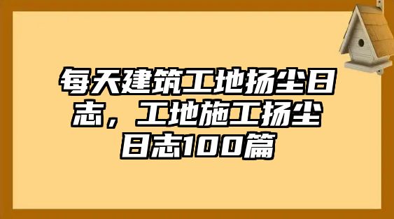 每天建筑工地?fù)P塵日志，工地施工揚塵日志100篇