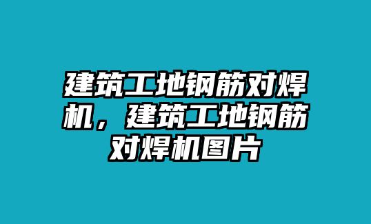 建筑工地鋼筋對焊機，建筑工地鋼筋對焊機圖片