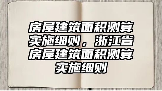 房屋建筑面積測算實(shí)施細(xì)則，浙江省房屋建筑面積測算實(shí)施細(xì)則