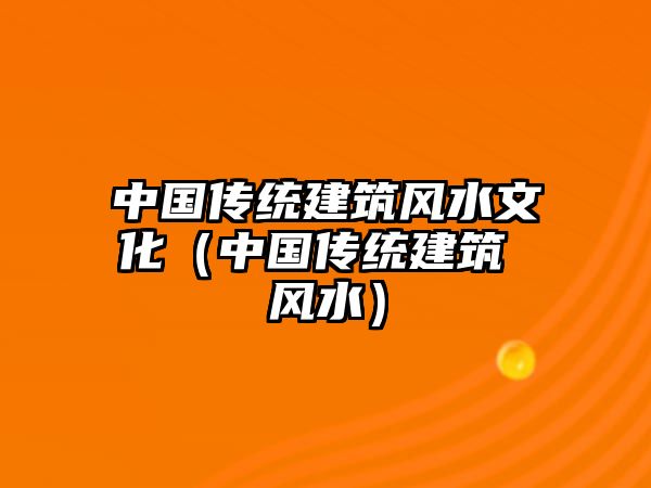 中國傳統(tǒng)建筑風(fēng)水文化（中國傳統(tǒng)建筑 風(fēng)水）