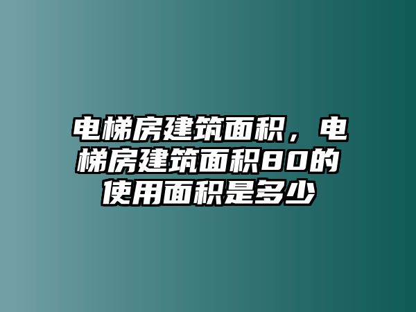 電梯房建筑面積，電梯房建筑面積80的使用面積是多少