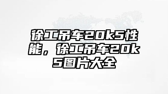 徐工吊車20k5性能，徐工吊車20k5圖片大全