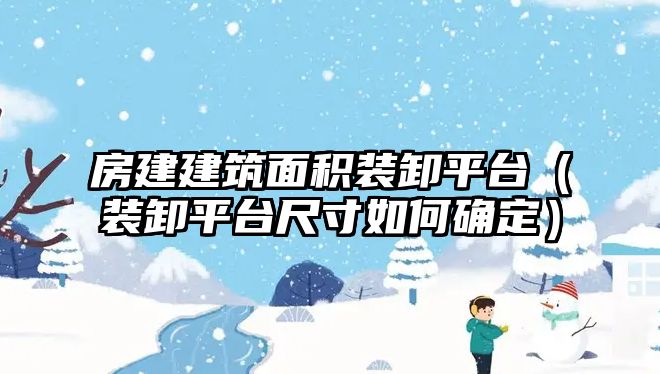 房建建筑面積裝卸平臺（裝卸平臺尺寸如何確定）