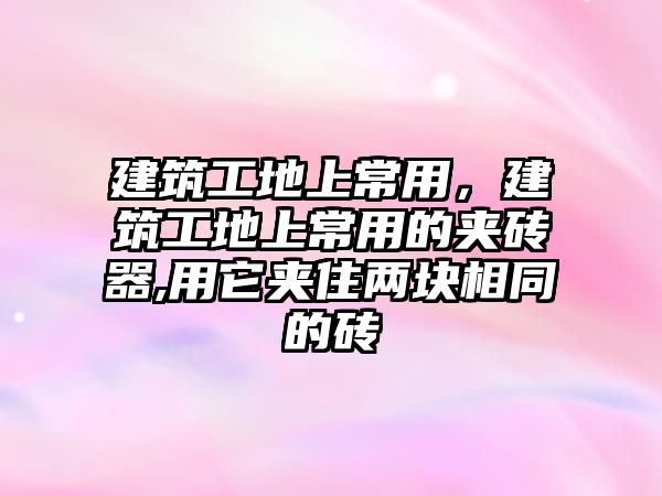 建筑工地上常用，建筑工地上常用的夾磚器,用它夾住兩塊相同的磚