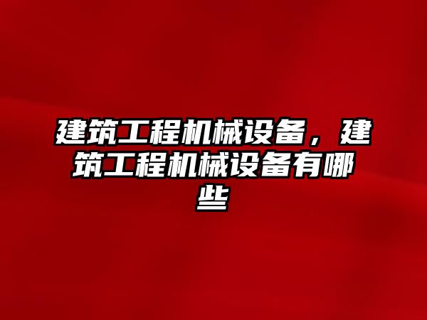 建筑工程機械設備，建筑工程機械設備有哪些