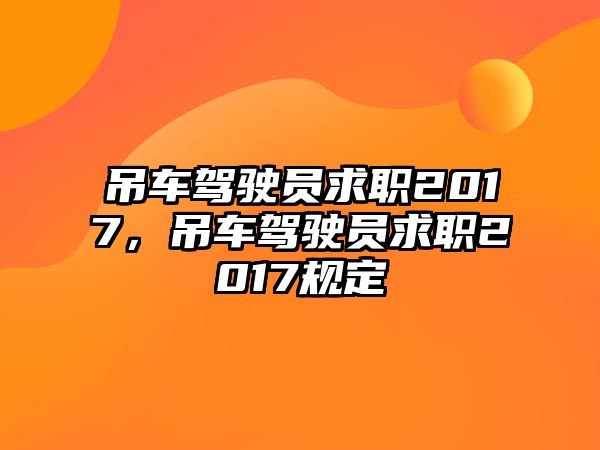 吊車駕駛員求職2017，吊車駕駛員求職2017規(guī)定