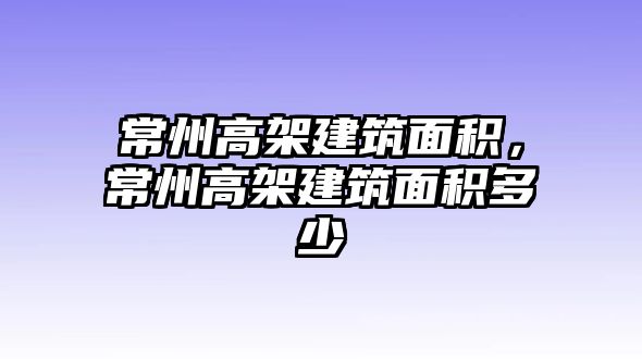 常州高架建筑面積，常州高架建筑面積多少