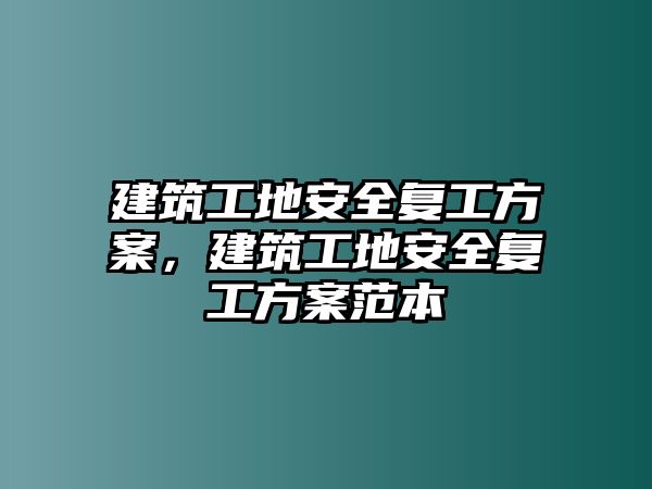 建筑工地安全復工方案，建筑工地安全復工方案范本