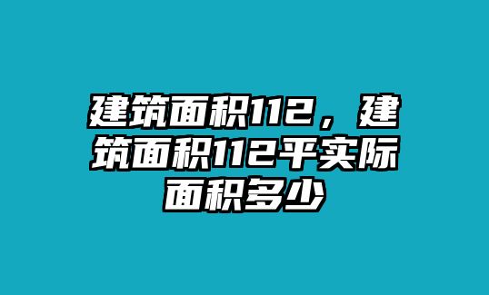 建筑面積112，建筑面積112平實(shí)際面積多少