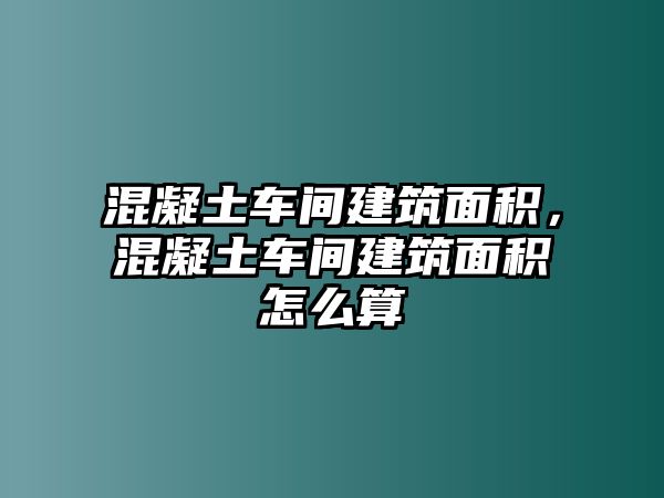 混凝土車間建筑面積，混凝土車間建筑面積怎么算