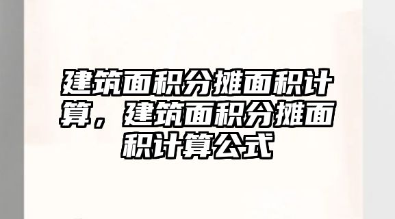 建筑面積分攤面積計算，建筑面積分攤面積計算公式