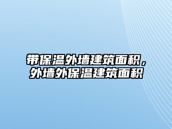 帶保溫外墻建筑面積，外墻外保溫建筑面積