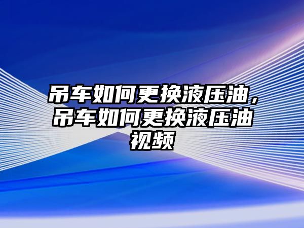 吊車如何更換液壓油，吊車如何更換液壓油視頻