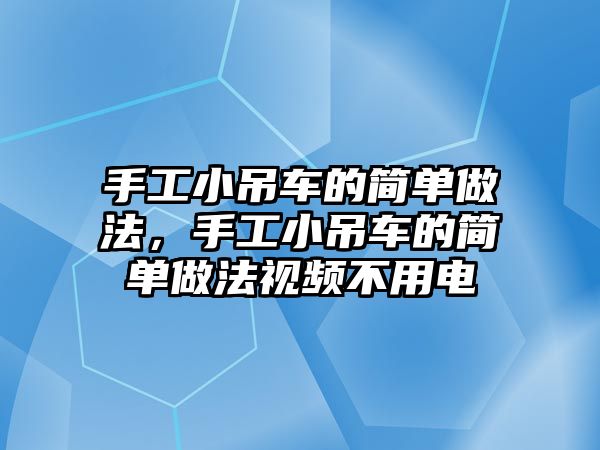 手工小吊車的簡單做法，手工小吊車的簡單做法視頻不用電