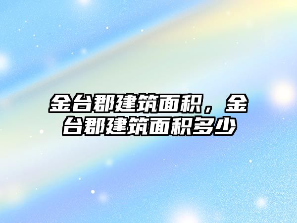 金臺郡建筑面積，金臺郡建筑面積多少