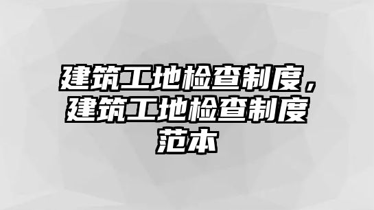 建筑工地檢查制度，建筑工地檢查制度范本