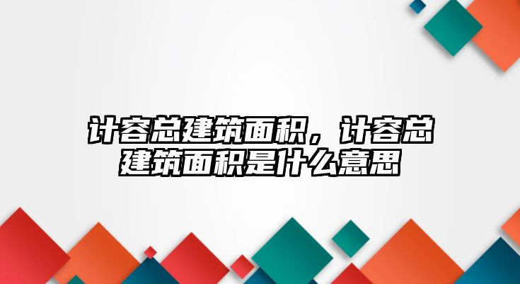 計容總建筑面積，計容總建筑面積是什么意思