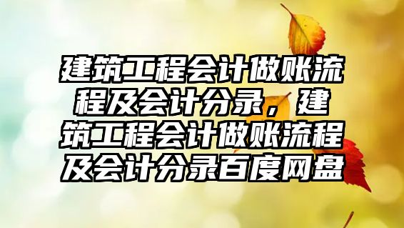 建筑工程會計做賬流程及會計分錄，建筑工程會計做賬流程及會計分錄百度網(wǎng)盤