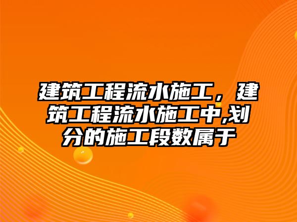 建筑工程流水施工，建筑工程流水施工中,劃分的施工段數(shù)屬于