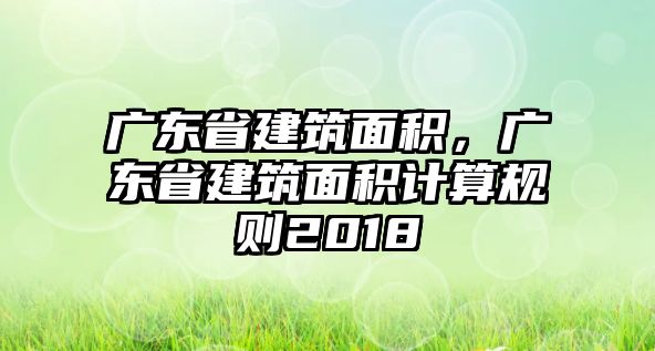 廣東省建筑面積，廣東省建筑面積計(jì)算規(guī)則2018