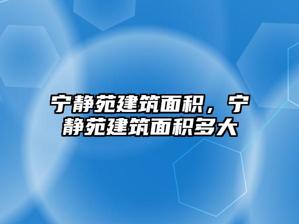 寧?kù)o苑建筑面積，寧?kù)o苑建筑面積多大