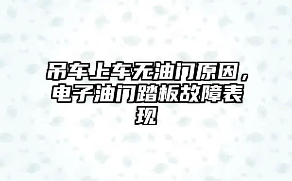 吊車上車無油門原因，電子油門踏板故障表現(xiàn)