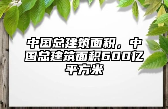 中國總建筑面積，中國總建筑面積600億平方米