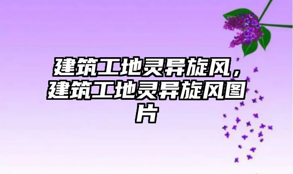 建筑工地靈異旋風(fēng)，建筑工地靈異旋風(fēng)圖片