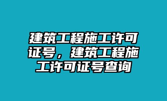 建筑工程施工許可證號，建筑工程施工許可證號查詢