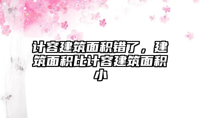 計容建筑面積錯了，建筑面積比計容建筑面積小