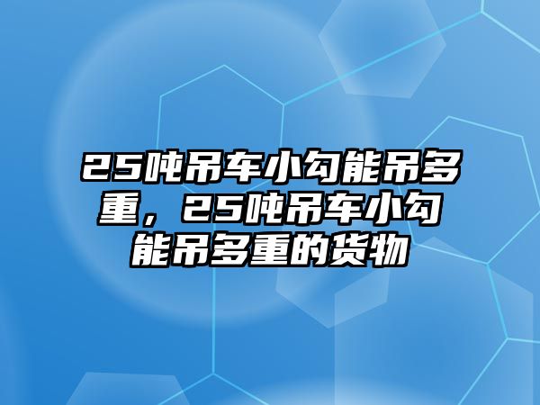 25噸吊車小勾能吊多重，25噸吊車小勾能吊多重的貨物