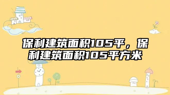 保利建筑面積105平，保利建筑面積105平方米