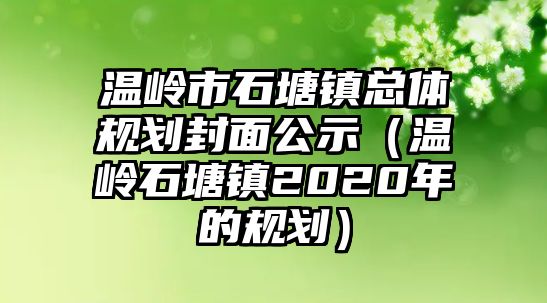 溫嶺市石塘鎮(zhèn)總體規(guī)劃封面公示（溫嶺石塘鎮(zhèn)2020年的規(guī)劃）