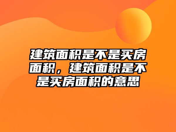 建筑面積是不是買房面積，建筑面積是不是買房面積的意思