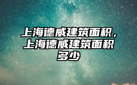 上海德威建筑面積，上海德威建筑面積多少