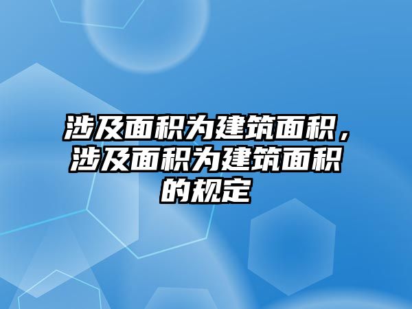 涉及面積為建筑面積，涉及面積為建筑面積的規(guī)定