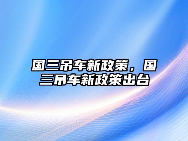 國三吊車新政策，國三吊車新政策出臺