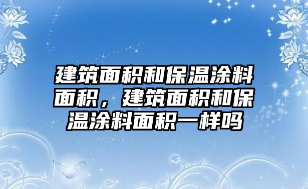 建筑面積和保溫涂料面積，建筑面積和保溫涂料面積一樣嗎