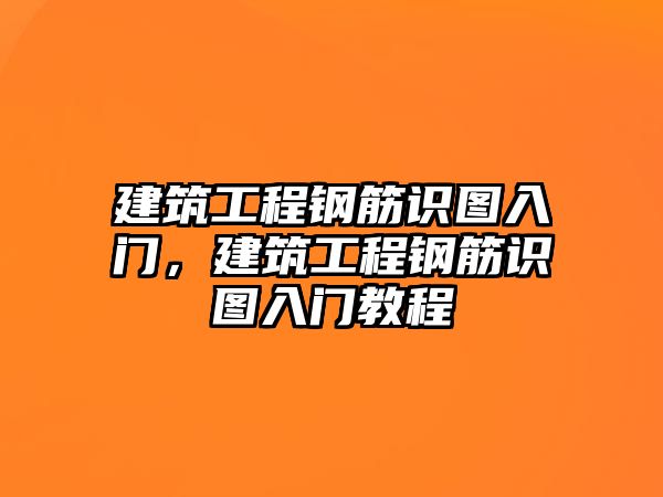 建筑工程鋼筋識(shí)圖入門，建筑工程鋼筋識(shí)圖入門教程