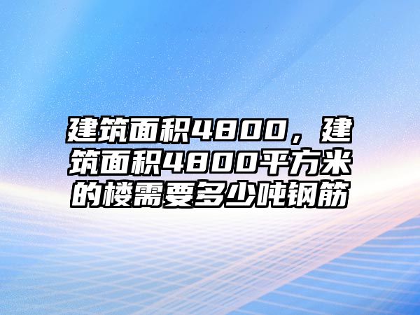 建筑面積4800，建筑面積4800平方米的樓需要多少噸鋼筋