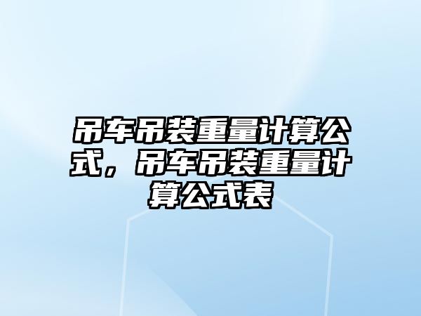 吊車吊裝重量計算公式，吊車吊裝重量計算公式表