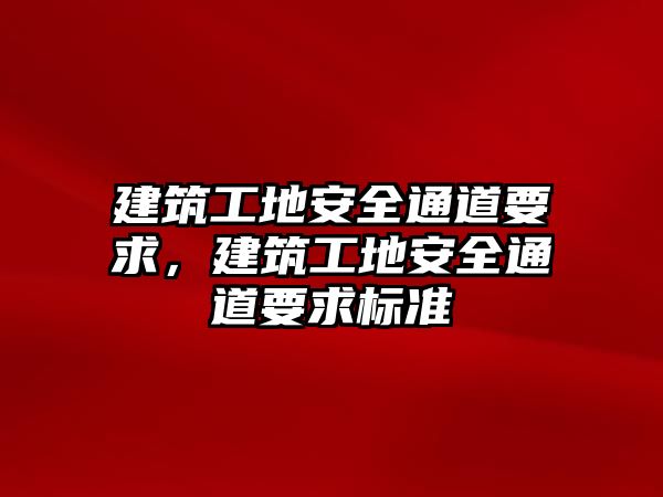 建筑工地安全通道要求，建筑工地安全通道要求標(biāo)準(zhǔn)