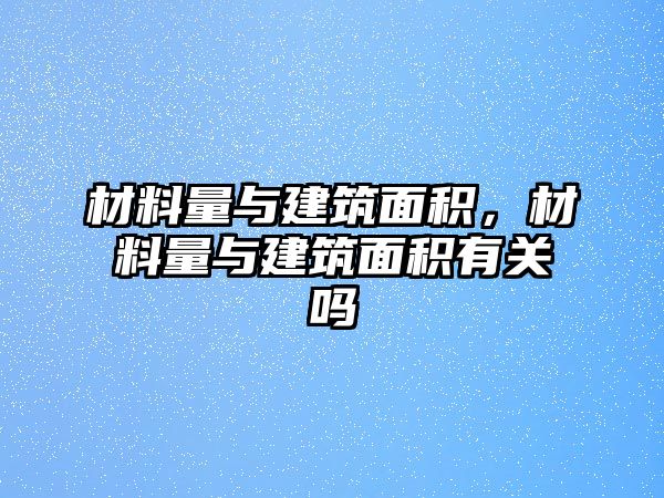 材料量與建筑面積，材料量與建筑面積有關(guān)嗎