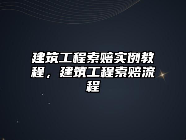 建筑工程索賠實(shí)例教程，建筑工程索賠流程