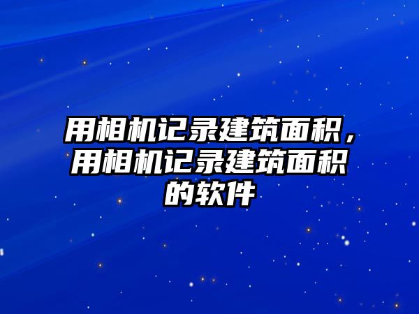 用相機記錄建筑面積，用相機記錄建筑面積的軟件