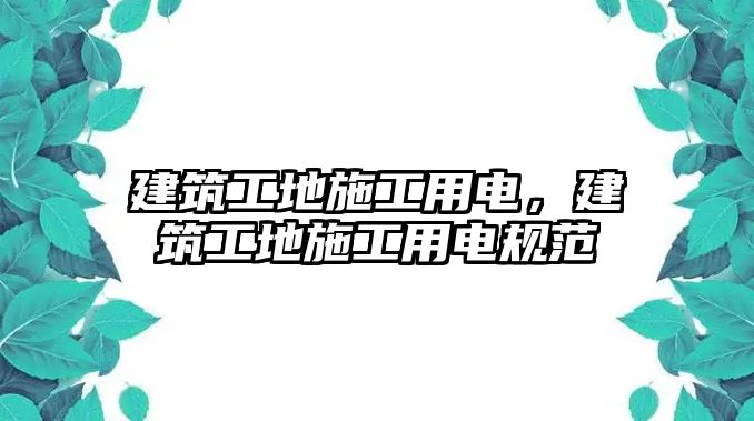 建筑工地施工用電，建筑工地施工用電規(guī)范