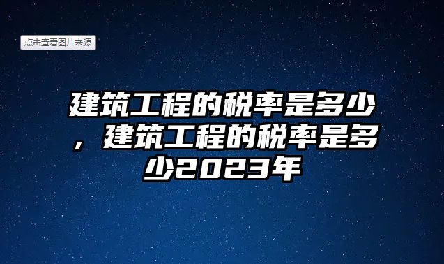 建筑工程的稅率是多少，建筑工程的稅率是多少2023年