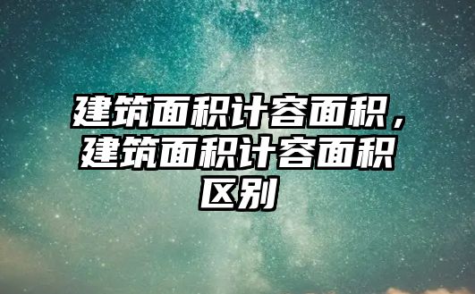 建筑面積計容面積，建筑面積計容面積區(qū)別