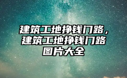 建筑工地掙錢門路，建筑工地掙錢門路圖片大全