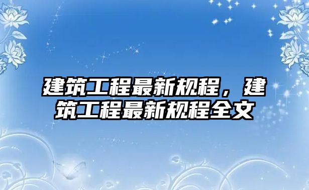 建筑工程最新規(guī)程，建筑工程最新規(guī)程全文